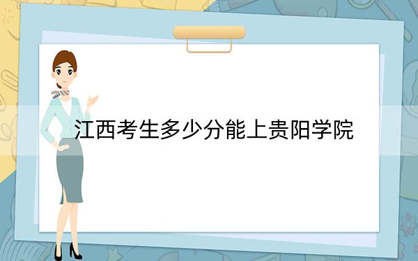 江西考生多少分能上贵阳学院?附近三年最低院校投档线