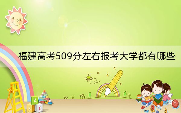 福建高考509分左右报考大学都有哪些？（附带近三年高考大学录取名单）