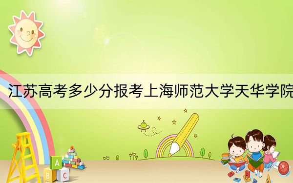 江苏高考多少分报考上海师范大学天华学院？附2022-2024年最低录取分数线