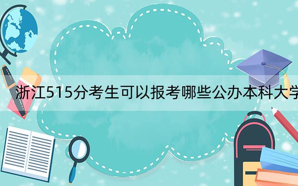 浙江515分考生可以报考哪些公办本科大学？（附带近三年高考大学录取名单）