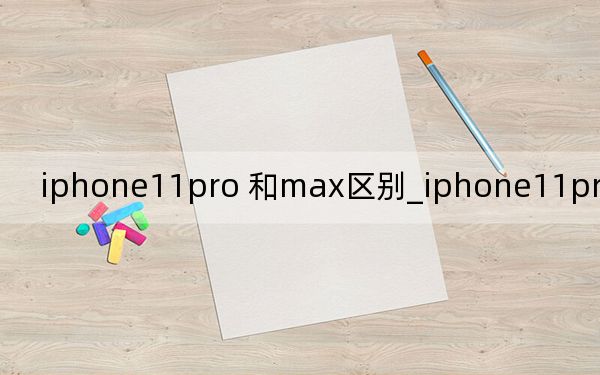 iphone11pro 和max区别_iphone11pro max怎么连拍