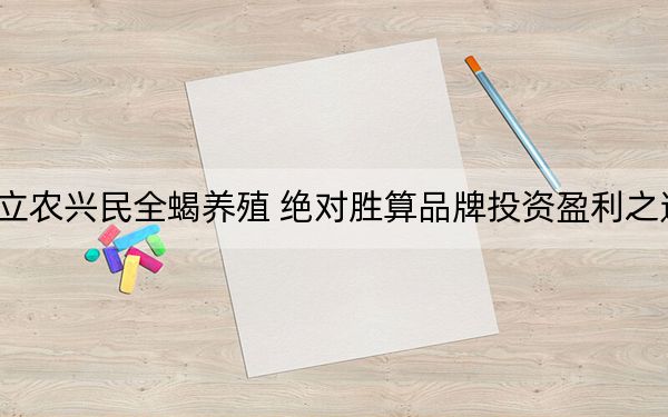 立农兴民全蝎养殖 绝对胜算品牌投资盈利之选