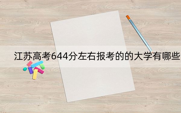江苏高考644分左右报考的的大学有哪些？ 2025年高考可以填报15所大学