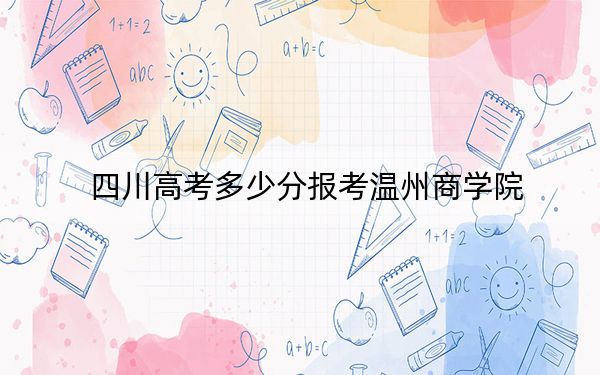 四川高考多少分报考温州商学院？附2022-2024年最低录取分数线