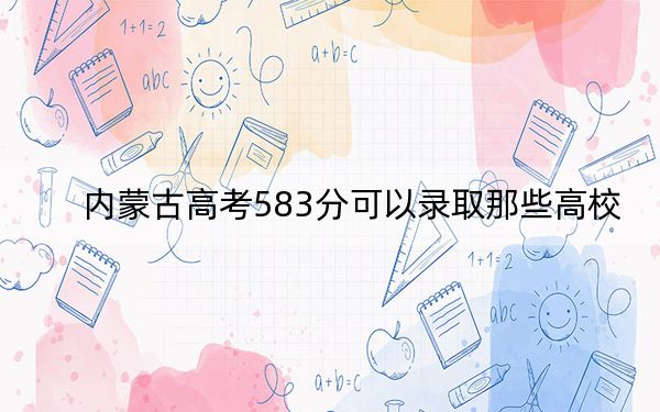内蒙古高考583分可以录取那些高校？（附带近三年高考大学录取名单）