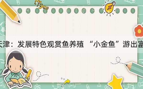 天津:发展特色观赏鱼养殖 “小金鱼”游出富裕
