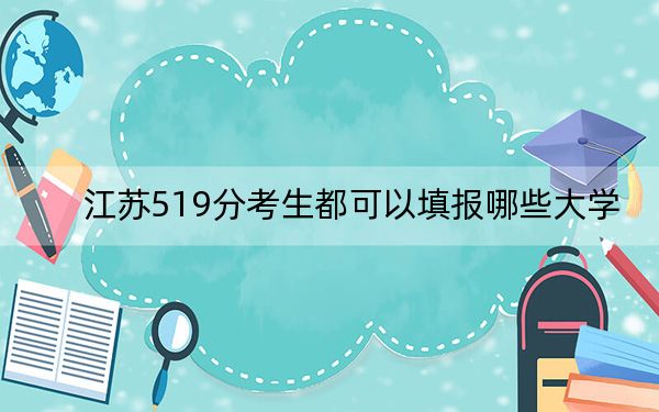 江苏519分考生都可以填报哪些大学？（附带2022-2024年519左右大学名单）