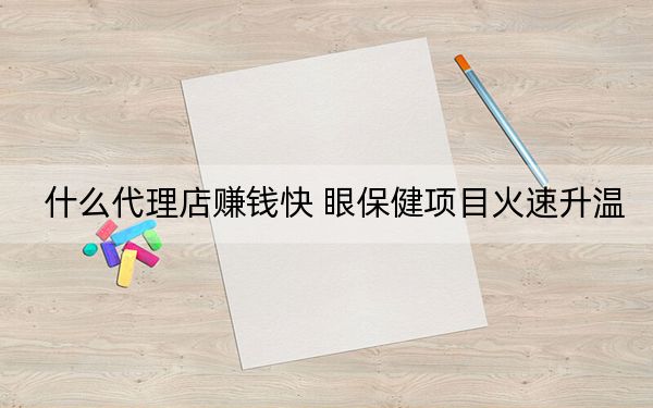 什么代理店赚钱快 眼保健项目火速升温