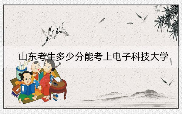 山东考生多少分能考上电子科技大学？2024年综合最低分584分