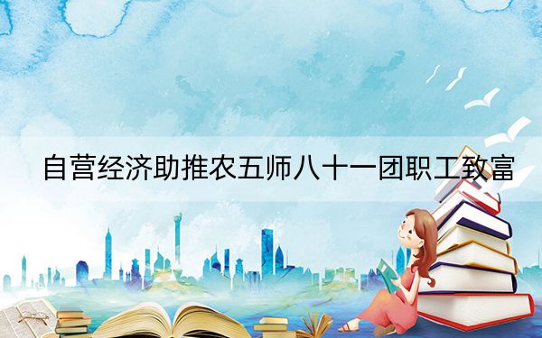 自营经济助推农五师八十一团职工致富