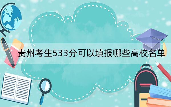 贵州考生533分可以填报哪些高校名单？（附带2022-2024年533左右大学名单）