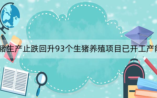 四川生猪生产止跌回升93个生猪养殖项目已开工产能正在恢复
