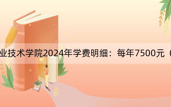 上海闵行职业技术学院2024年学费明细：每年7500元（供安徽考生参考）