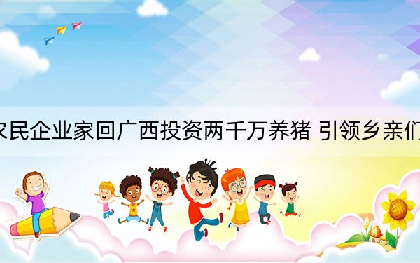 农民企业家回广西投资两千万养猪 引领乡亲们致