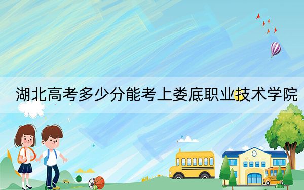 湖北高考多少分能考上娄底职业技术学院？2024年历史类308分 物理类最低356分