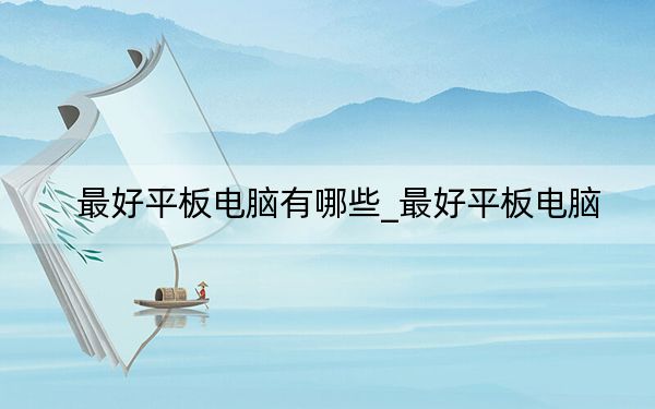 最好平板电脑有哪些_最好平板电脑