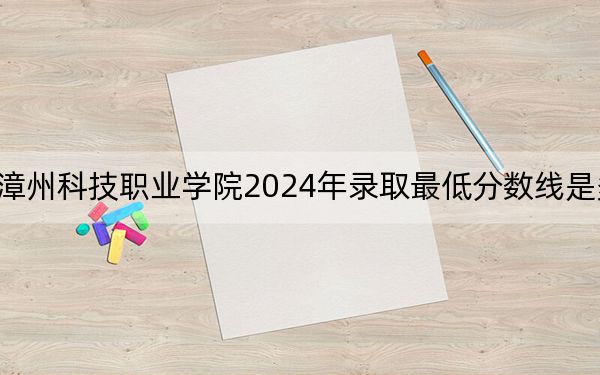 漳州科技职业学院2024年录取最低分数线是多少？江西考生2025年参考