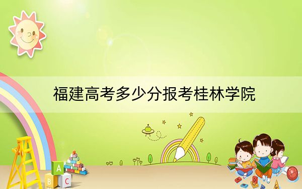 福建高考多少分报考桂林学院？附2022-2024年最低录取分数线