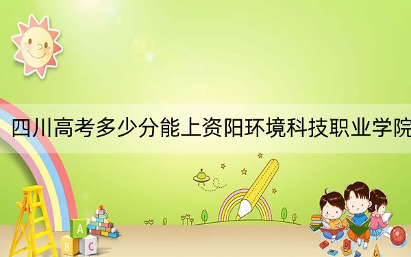 四川高考多少分能上资阳环境科技职业学院?附2022-2024年最低录取分数线