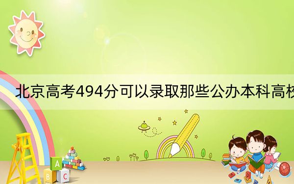 北京高考494分可以录取那些公办本科高校？ 2024年一共23所大学录取