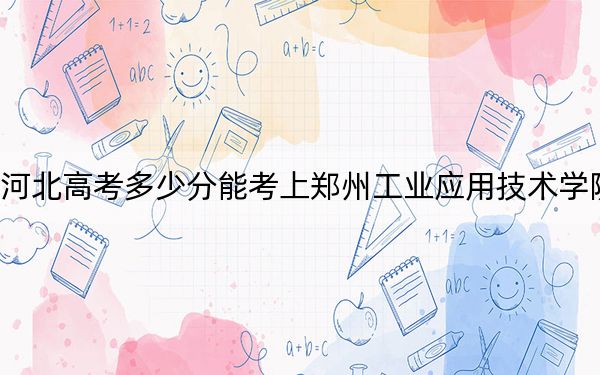 河北高考多少分能考上郑州工业应用技术学院？附2022-2024年最低录取分数线