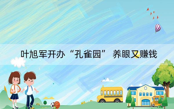叶旭军开办“孔雀园” 养眼又赚钱
