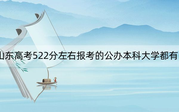 山东高考522分左右报考的公办本科大学都有哪些?(附带2022-2024年522左右大学名单)