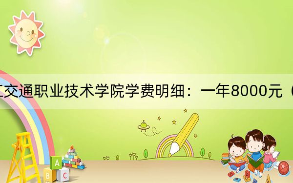 2024年浙江交通职业技术学院学费明细：一年8000元（各专业收费标准）