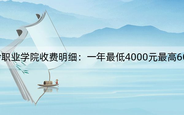 2024年大兴安岭职业学院收费明细：一年最低4000元最高6000元（供内蒙考生参考）