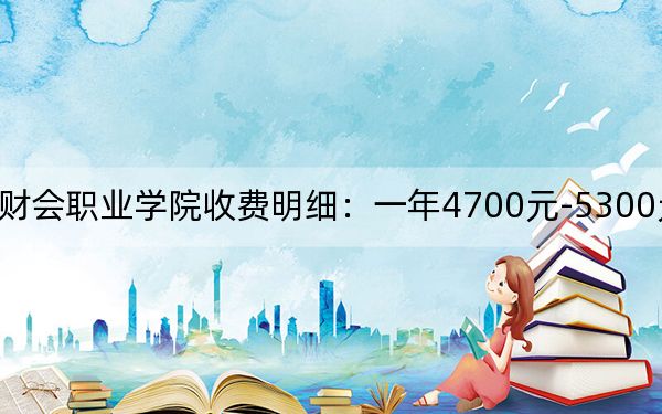 2024年江苏财会职业学院收费明细：一年4700元-5300元（供安徽考生参考）