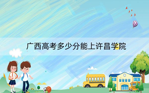 广西高考多少分能上许昌学院？2024年历史类473分 物理类投档线468分