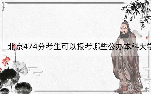 北京474分考生可以报考哪些公办本科大学？（附带2022-2024年474录取名单）