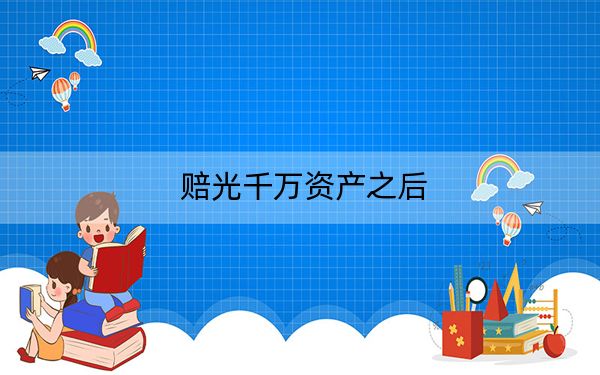赔光千万资产之后
