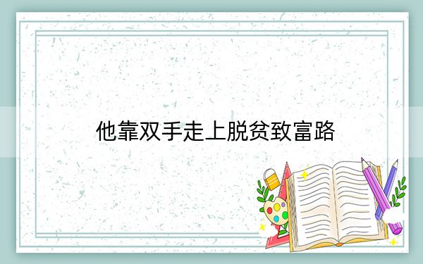 他靠双手走上脱贫致富路