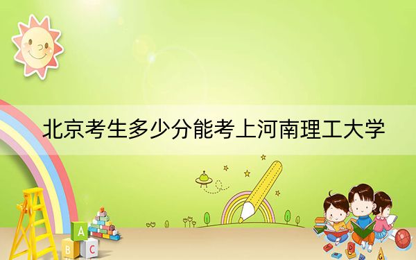 北京考生多少分能考上河南理工大学？附带近三年最低录取分数线