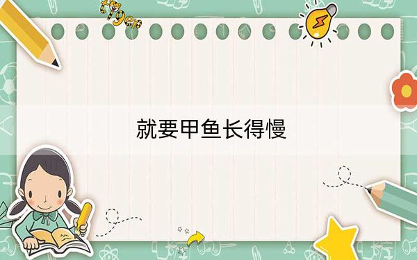 就要甲鱼长得慢