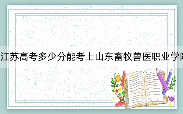 江苏高考多少分能考上山东畜牧兽医职业学院？2024年历史类投档线451分 物理类最低415分