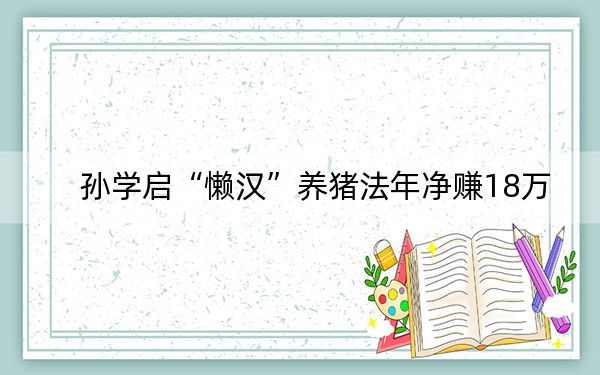 孙学启“懒汉”养猪法年净赚18万