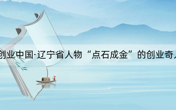 创业中国·辽宁省人物“点石成金”的创业奇人