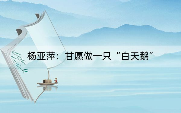 杨亚萍:甘愿做一只“白天鹅”