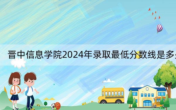 晋中信息学院2024年录取最低分数线是多少?辽宁考生2025年参考