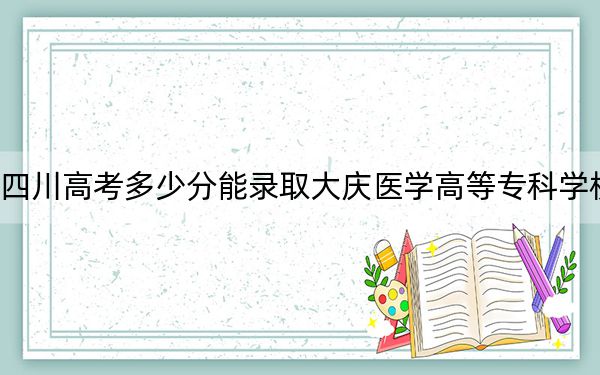 四川高考多少分能录取大庆医学高等专科学校？2024年文科446分 理科446分