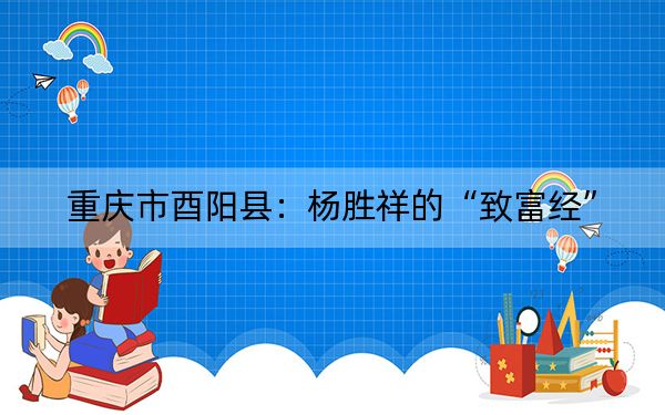重庆市酉阳县：杨胜祥的“致富经”