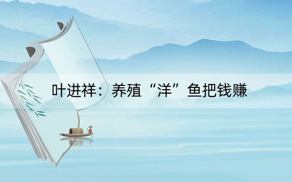 叶进祥：养殖“洋”鱼把钱赚