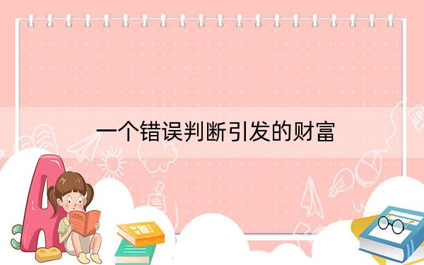 一个错误判断引发的财富