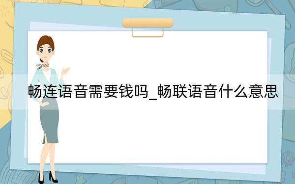 畅连语音需要钱吗_畅联语音什么意思
