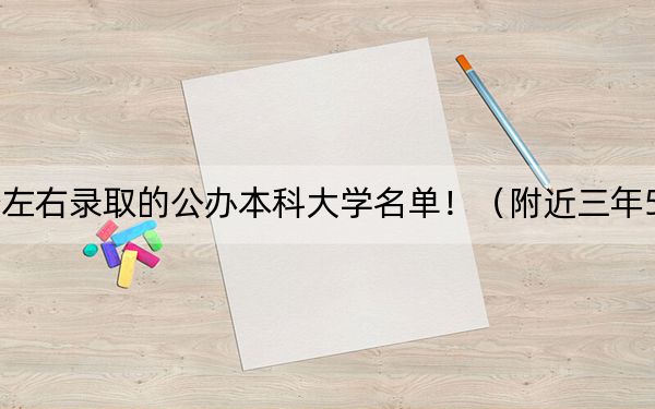 云南高考568分左右录取的公办本科大学名单！（附近三年568分大学录取名单）