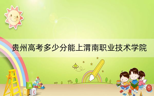 贵州高考多少分能上渭南职业技术学院？2024年历史类投档线387分 物理类259分