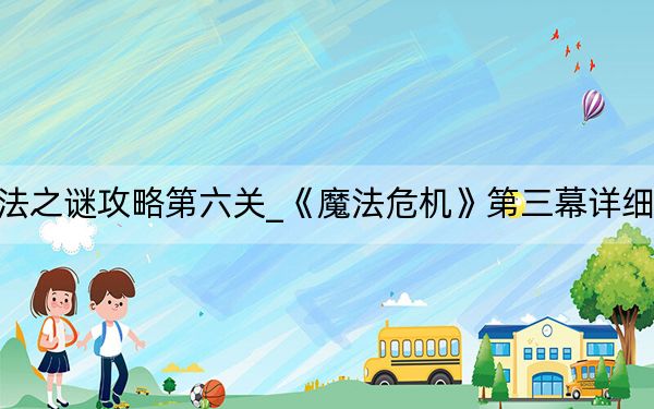 魔法之谜攻略第六关_《魔法危机》第三幕详细攻略