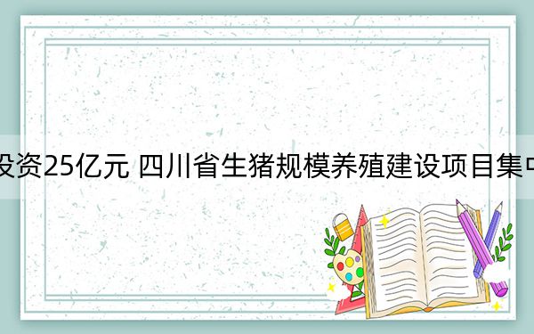 总投资25亿元 四川省生猪规模养殖建设项目集中开工